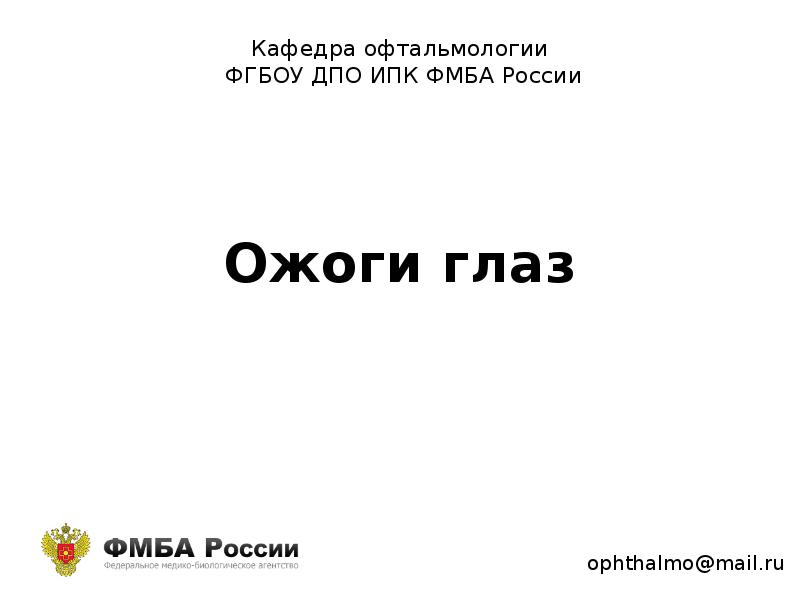 Кафедра офтальмологии
ФГБОУ ДПО ИПК ФМБА России Ожоги глаз презентация скачать бесплатно
