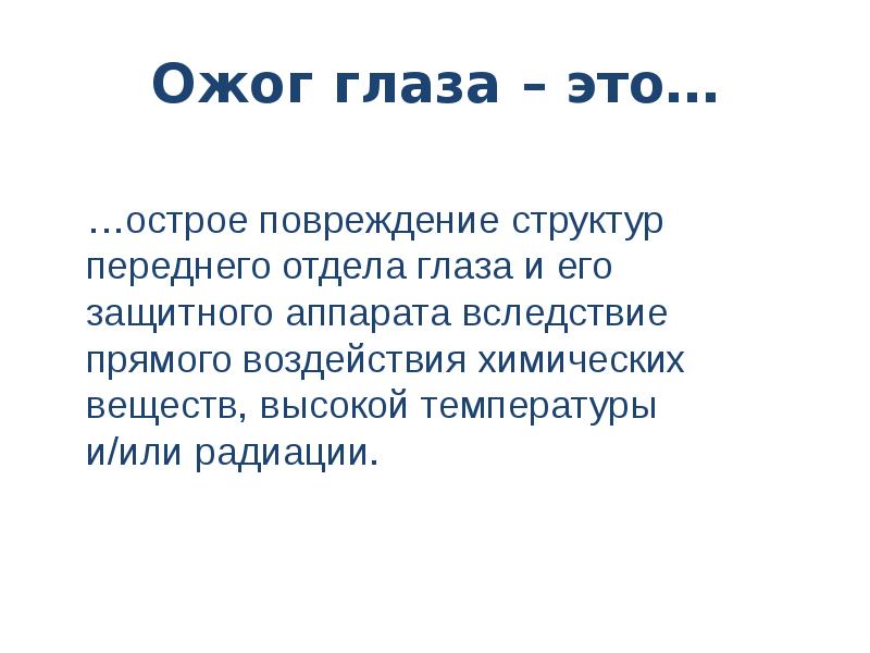 Ожог глаза – это…
…острое повреждение структур переднего отдела глаза и его защитного аппарата вследствие прямого воздействия химических веществ, высокой температуры и/или радиации.
Ожоги глаз презентация скачать бесплатно