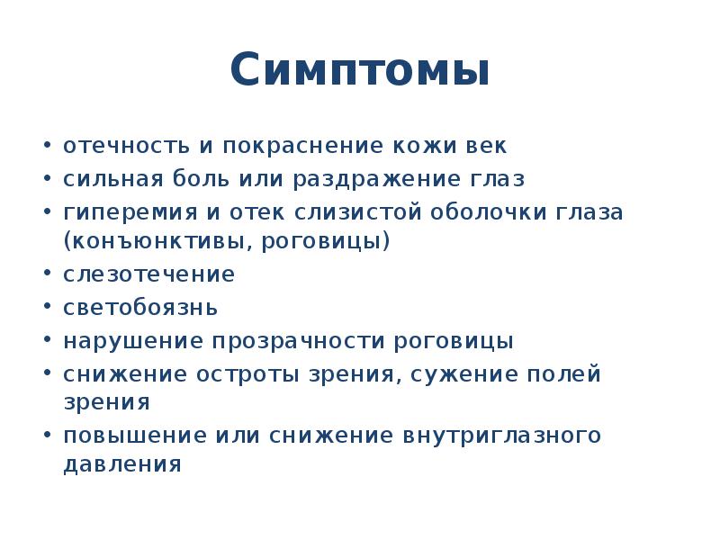 Симптомы
отечность и покраснение кожи век
сильная боль или раздражение глаз
гиперемия и отек слизистой оболочки глаза (конъюнктивы, роговицы)
слезотечение
светобоязнь
нарушение прозрачности роговицы
снижение остроты зрения, сужение полей зрения
повышение или снижение внутриглазного давления
Ожоги глаз презентация скачать бесплатно